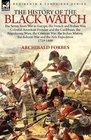 The History of the Black Watch the Seven Years War in Europe the French and Indian War Colonial American Frontier and the Caribbean the Napoleonic  the Ashanti War and the Nile Expedition