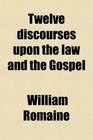 Twelve discourses upon the law and the Gospel
