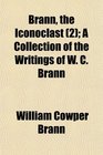 Brann the Iconoclast  A Collection of the Writings of W C Brann