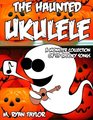 The Haunted Ukulele A Monster Collection of 59 Spooky Songs  Covering Disasters Murder Ballads Gruesome Tongue Twisters Ghostly Rags Depressing  and more