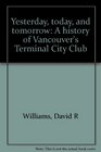 Yesterday today and tomorrow A history of Vancouver's Terminal City Club