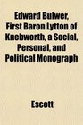 Edward Bulwer First Baron Lytton of Knebworth a Social Personal and Political Monograph