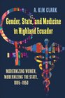 Gender State and Medicine in Highland Ecuador Modernizing Women Modernizing the State 18951950