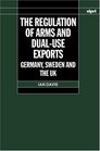 The Regulation of Arms and DualUse Exports Germany Sweden and the UK