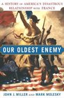 Our Oldest Enemy : A History of America's Disastrous Relationship with France