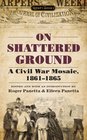 On Shattered Ground A Civil War Mosaic 18611865