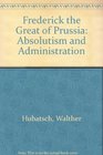 FREDERICK THE GREAT OF PRUSSIA ABSOLUTISM AND ADMINISTRATION