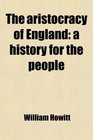 The aristocracy of England a history for the people