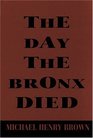 The Day the Bronx Died: A Play by Michael Henry Brown