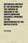 Historical Notices of the Missions of the Church of England in the North American Colonies Previous to the Independence of the United States