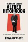 The Twelve Lives of Alfred Hitchcock An Anatomy of the Master of Suspense