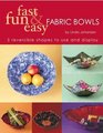 Fast, Fun  Easy Fabric Bowls: 5 Reversible Shapes to Use and Display (Fast, Fun  Easy)