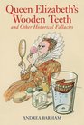 Queen Elizabeth's Wooden Teeth And Other Historical Fallacies