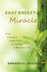 Easy Breezy Miracle A Fun Exciting  Simple Guide to Creating a Miraculous Life