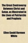 The Great Controversy Between Christ and Satan as Illustrated in the Lives of Patriarchs and Prophets