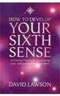 How to Develop Your Sixth Sense A Practical Guide to Developing Your Own Extraordinary Powers