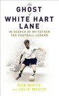The Ghost of White Hart Lane In Search of My Father the Football Legend
