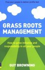 Grass Roots Management How To Grow Initiative And Responsibility In All Your People
