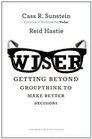 Wiser Getting Beyond Groupthink to Make Better Decisions