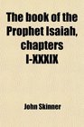 The Book of the Prophet Isaiah Chapters IXxxix