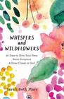 Whispers and Wildflowers 30 Days to Slow Your Pace Savor Scripture  Draw Closer to God