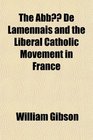 The Abb De Lamennais and the Liberal Catholic Movement in France