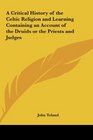 A Critical History of the Celtic Religion and Learning Containing an Account of the Druids or the Priests and Judges