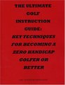 The Ultimate Golf Instruction Guide: Key Techniques for Becoming a Zero Handicap Golfer or Better
