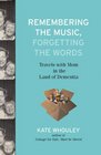 Remembering the Music Forgetting the Words Travels with Mom in the Land of Dementia
