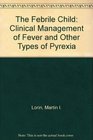 The Febrile Child Clinical Management of Fever and Other Types of Pyrexia