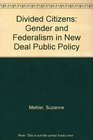 Divided Citizens Gender and Federalism in New Deal Public Policy