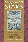 Vagabond Stars A World History of Yiddish Theater