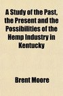 A Study of the Past the Present and the Possibilities of the Hemp Industry in Kentucky