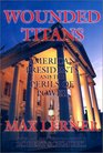 Wounded Titans American Presidents and the Perils of Power