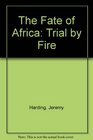 The Fate of Africa Trial by Fire