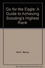 Go for the Eagle A Guide to Achieving Scouting's Highest Rank