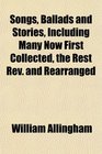 Songs Ballads and Stories Including Many Now First Collected the Rest Rev and Rearranged