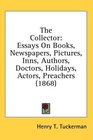 The Collector Essays On Books Newspapers Pictures Inns Authors Doctors Holidays Actors Preachers