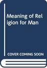 THE MEANING OF RELIGION FOR MAN