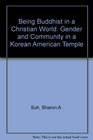 Being Buddhist in a Christian World Gender and Community in a Korean American Temple