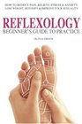 Beginner's Guide To Practice Reflexology How To Reduce Pain Relieve Stress  Anxiety Lose Weight Detoxify  Improve Your Sex Life