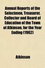 Annual Reports of the Selectmen Treasurer Collector and Board of Education of the Town of Atkinson for the Year Ending