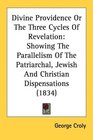 Divine Providence Or The Three Cycles Of Revelation Showing The Parallelism Of The Patriarchal Jewish And Christian Dispensations