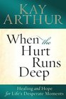 When the Hurt Runs Deep Healing and Hope for Life's Desperate Moments