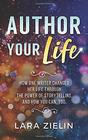 Author Your Life How One Writer Changed Her Life Through the Power of Storytelling and How You Can Too