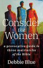 Consider the Women A Provocative Guide to Three Matriarchs of the Bible
