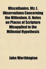 Miscellanies Viz I Observations Concerning the Millenium Ii Notes on Places of Scripture Misapplied to the Millenial Hypothesis