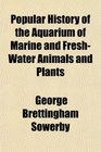 Popular History of the Aquarium of Marine and FreshWater Animals and Plants