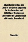 Adventures by Sea and Land of the Count Deganay Or the Devotion and Fidelity of Woman an Episode of the Colonization of Canada Translated
