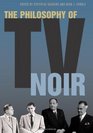 The Philosophy of TV Noir (The Philosophy of Popular Culture)